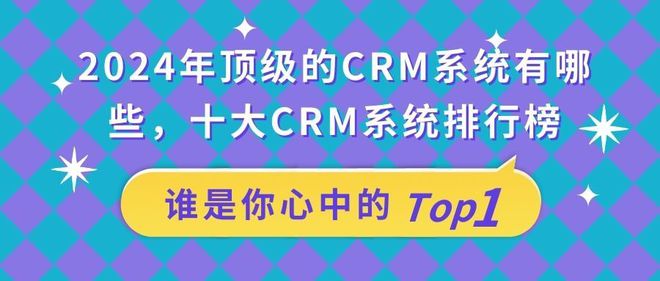 杏彩体育独家揭秘！2024年最受欢迎的十大CRM系统排名公布！